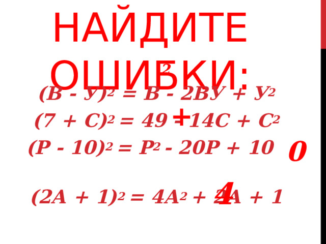 НАЙДИТЕ ОШИБКИ: 2 (В  -  У) 2 =  В  -  2ВУ  +  У 2  (7  +  С) 2  =  49  -  14С  +  С 2  (Р  -  10) 2  =  Р 2  -  20Р  +  10 (2А  +  1) 2  =  4А 2  +  2А  +  1 + 0 4  