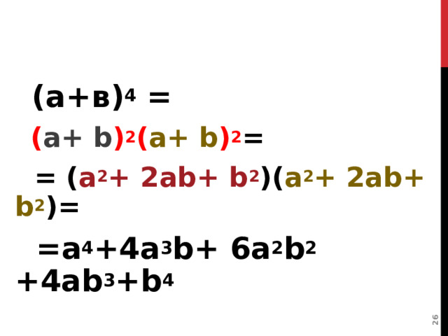   ( а + в ) 4 =  ( a+  b ) 2 ( a+ b ) 2 =  = ( a 2 + 2ab+ b 2 )( a 2 + 2ab+ b 2 )=  =a 4 +4a 3 b+ 6a 2 b 2 + 4ab 3 +b 4  