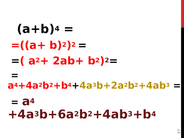   ( а +b) 4 =  =((a+ b) 2 ) 2 =  = ( a 2 + 2ab+ b 2 ) 2 =  = а 4 +4 а 2 b 2 +b 4 + 4a 3 b+2a 2 b 2 +4ab 3 =  = а 4 +4a 3 b+6a 2 b 2 +4ab 3 +b 4  