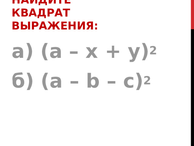 НАЙДИТЕ КВАДРАТ ВЫРАЖЕНИЯ:  а) (а – х + у) 2 б) (а – b – с) 2  