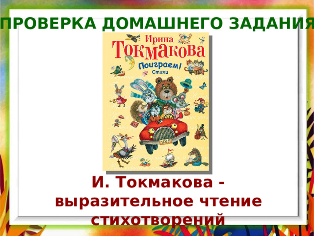 Проверка домашнего задания И. Токмакова - выразительное чтение стихотворений 