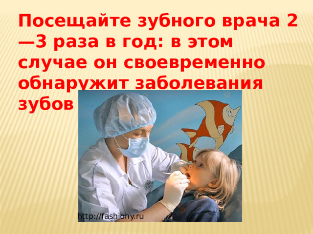 Посещайте зубного врача 2—3 раза в год: в этом случае он своевременно обнаружит заболевания зубов и десен http://fashiony.ru 