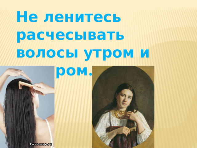 Не ленитесь расчесывать волосы утром и вечером . 