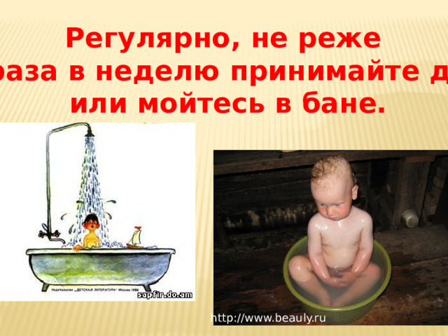 Регулярно, не реже  1 раза в неделю принимайте душ  или мойтесь в бане. http://www.beauly.ru 