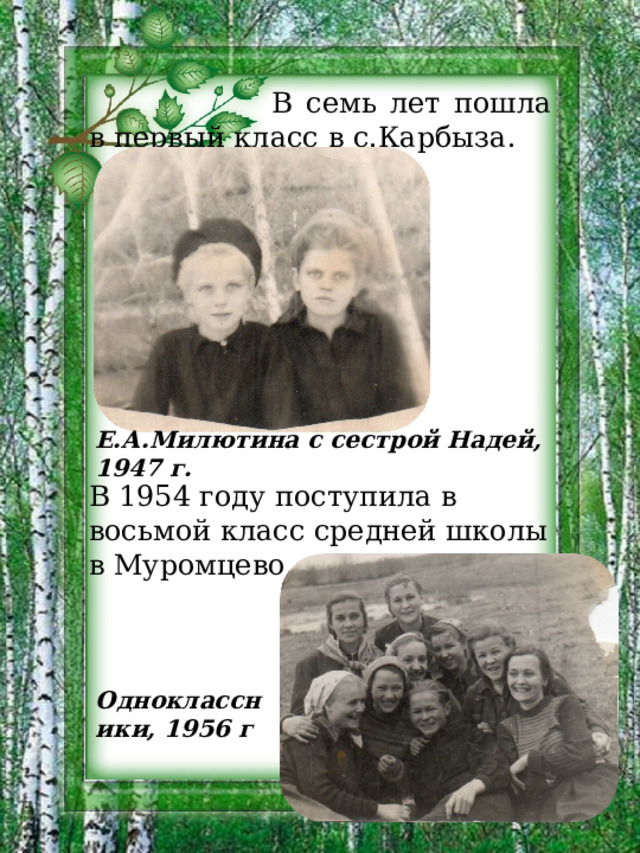 В семь лет пошла в первый класс в с.Карбыза. Е.А.Милютина с сестрой Надей, 1947 г. В 1954 году поступила в восьмой класс средней школы в Муромцево. Одноклассники, 1956 г . 