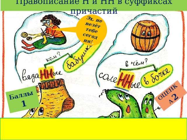 Правописание Н и НН в суффиксах причастий Баллы  1 ОЦЕНКА  2 Эх, не везёт тебе сегодня! , 
