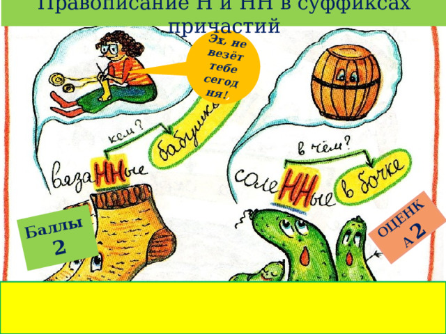 Правописание Н и НН в суффиксах причастий Баллы  2 ОЦЕНКА  2 Эх, не везёт тебе сегодня! , 