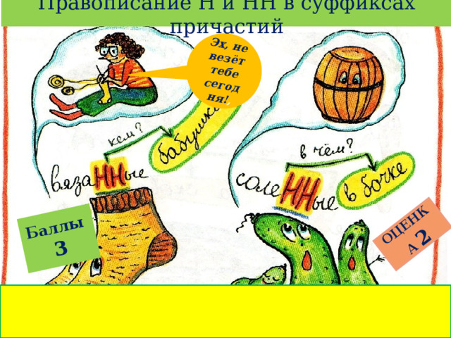 Правописание Н и НН в суффиксах причастий Баллы  3 ОЦЕНКА  2 Эх, не везёт тебе сегодня! , 