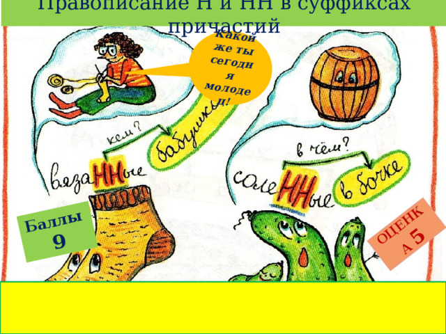 Правописание Н и НН в суффиксах причастий Баллы  9 ОЦЕНКА  5 Какой же ты сегодня молодец! 