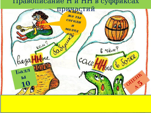 Правописание Н и НН в суффиксах причастий Баллы  10 ОЦЕНКА  5 Какой же ты сегодня молодец! 