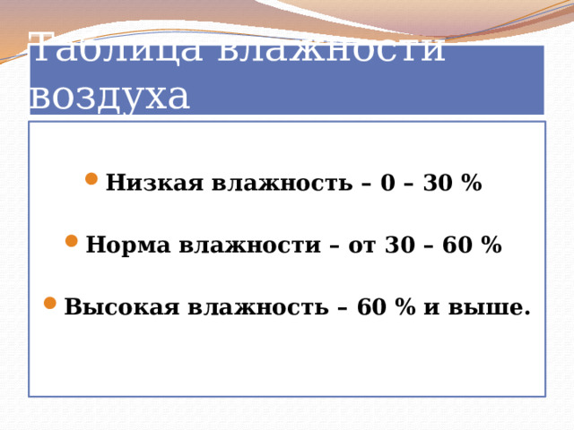 Таблица влажности воздуха Низкая влажность – 0 – 30 %  Норма влажности – от 30 – 60 %  Высокая влажность – 60 % и выше.  