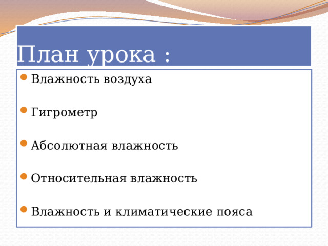 План урока : Влажность воздуха Гигрометр Абсолютная влажность Относительная влажность Влажность и климатические пояса 