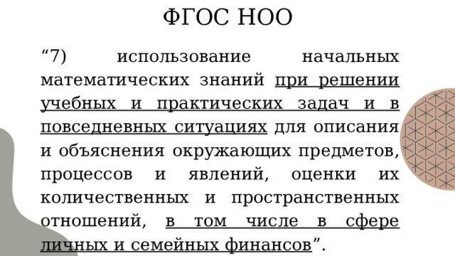 ФГОС НОО “ 7) использование начальных математических знаний при решении учебных и практических задач и в повседневных ситуациях для описания и объяснения окружающих предметов, процессов и явлений, оценки их количественных и пространственных отношений, в том числе в сфере личных и семейных финансов ”.  