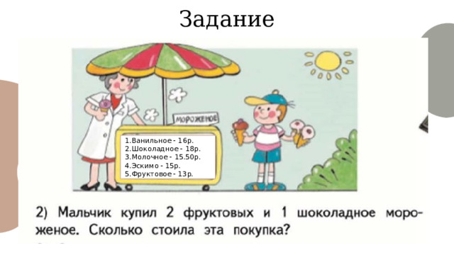 Задание 1.Ванильное - 16р.  2.Шоколадное - 18р. 3.Молочное - 15.50р. 4.Эскимо - 15р. 5.Фруктовое - 13р. 