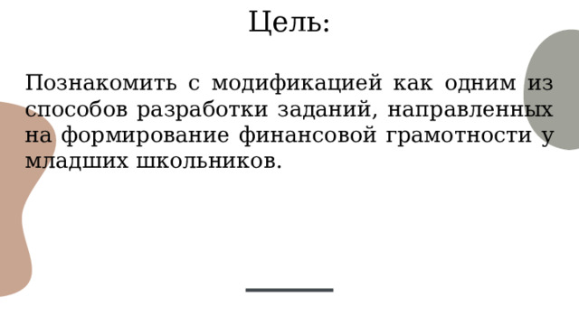 Цель: Познакомить с модификацией как одним из способов разработки заданий, направленных на формирование финансовой грамотности у младших школьников. 