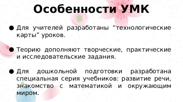 Особенности УМК Для учителей разработаны “технологические карты” уроков. Теорию дополняют творческие, практические и исследовательские задания. Для дошкольной подготовки разработана специальная серия учебников: развитие речи, знакомство с математикой и окружающим миром. 