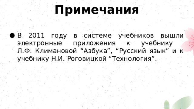 Примечания В 2011 году в системе учебников вышли электронные приложения к учебнику  Л.Ф. Климановой “Азбука”, “Русский язык” и к учебнику Н.И. Роговицкой “Технология”. 