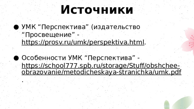 Источники УМК “Перспектива” (издательство “Просвещение” - https://prosv.ru/umk/perspektiva.htm l . Особенности УМК “Перспектива” - https://school777.spb.ru/storage/Stuff/obshchee-obrazovanie/metodicheskaya-stranichka/umk.pdf . 