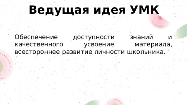 Ведущая идея УМК Обеспечение доступности знаний и качественного усвоение материала, всестороннее развитие личности школьника. 