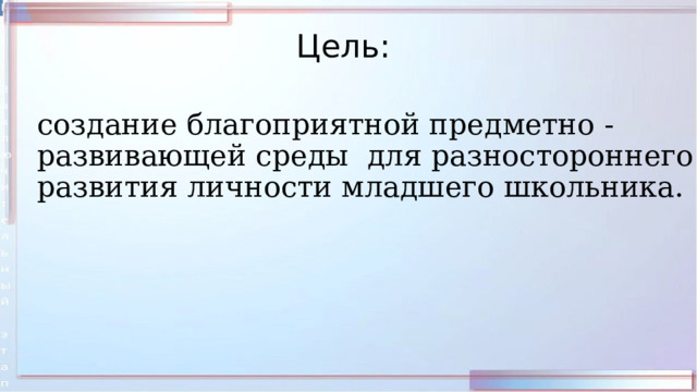 Цель: создание благоприятной предметно - развивающей среды для разностороннего развития личности младшего школьника. 