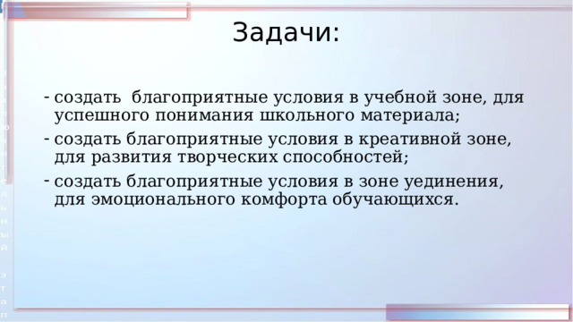 Задачи:   создать благоприятные условия в учебной зоне, для успешного понимания школьного материала; создать благоприятные условия в креативной зоне, для развития творческих способностей; создать благоприятные условия в зоне уединения, для эмоционального комфорта обучающихся. 