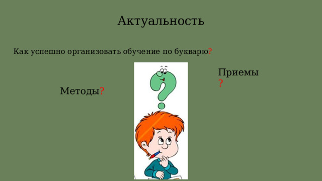 Актуальность Как успешно организовать обучение по букварю ? Приемы ? Методы ? 