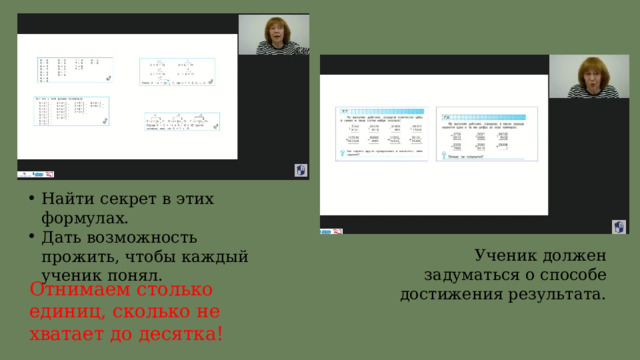 Найти секрет в этих формулах. Дать возможность прожить, чтобы каждый ученик понял. Ученик должен задуматься о способе достижения результата. Отнимаем столько единиц, сколько не хватает до десятка! 