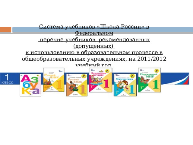 Система учебников «Школа России» в Федеральном  перечне учебников, рекомендованных (допущенных) к использованию в образовательном процессе в общеобразовательных учреждениях, на 2011/2012 учебный год  Приказ №2080 от 24 декабря 2010 г. 