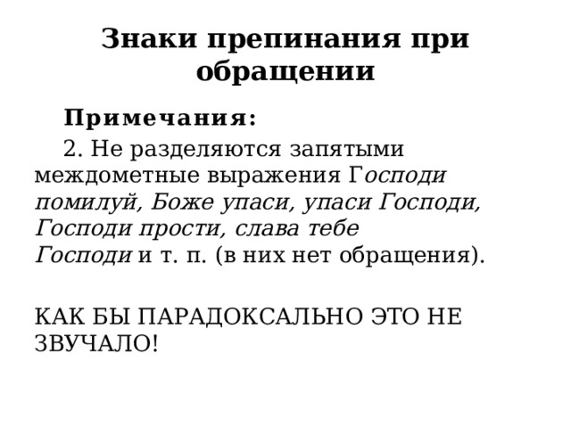Знаки препинания при обращении  Примечания:   2. Не разделяются запятыми междометные выражения Г осподи помилуй, Боже упаси, упаси Господи, Господи прости, слава тебе Господи  и т. п. (в них нет обращения). КАК БЫ ПАРАДОКСАЛЬНО ЭТО НЕ ЗВУЧАЛО! 