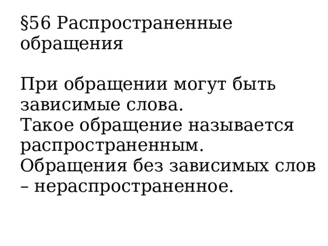 §56 Распространенные обращения   При обращении могут быть зависимые слова.  Такое обращение называется распространенным.  Обращения без зависимых слов – нераспространенное.   