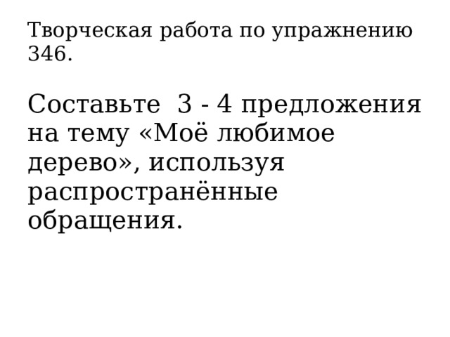 Творческая работа по упражнению 346.   Составьте 3 - 4 предложения на тему «Моё любимое дерево», используя распространённые обращения.   