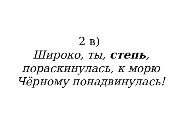 2 в)  Широко, ты, степь , пораскинулась, к морю Чёрному понадвинулась! 