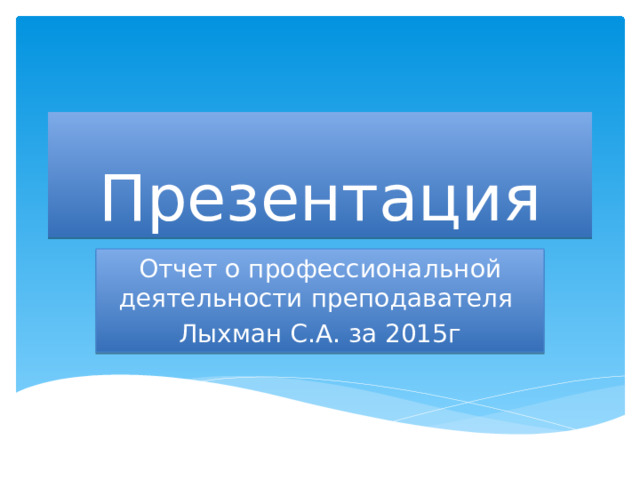 Презентация Отчет о профессиональной деятельности преподавателя Лыхман С.А. за 2015г 