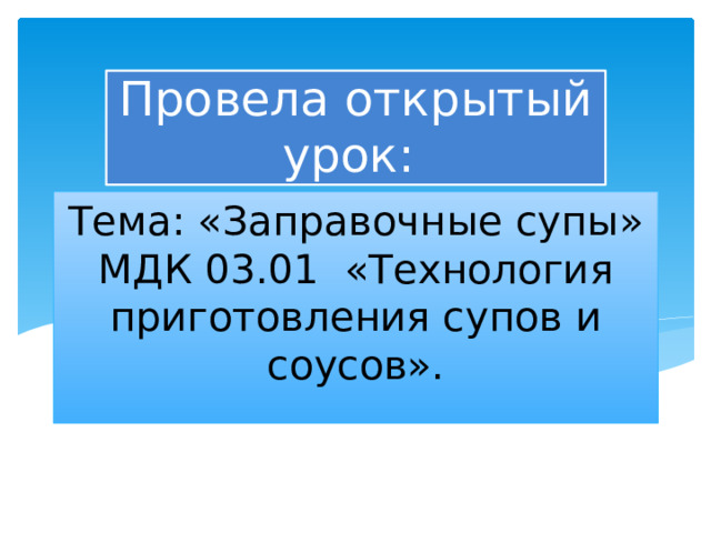 Провела открытый урок: Тема: «Заправочные супы»  МДК 03.01 «Технология приготовления супов и соусов». 