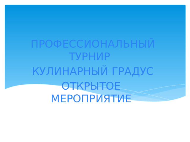 ПРОФЕССИОНАЛЬНЫЙ ТУРНИР КУЛИНАРНЫЙ ГРАДУС ОТКРЫТОЕ МЕРОПРИЯТИЕ 