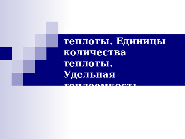  Количество теплоты. Единицы количества теплоты.  Удельная теплоемкость.   