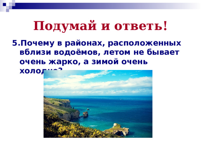 Подумай и ответь! 5.Почему в районах, расположенных вблизи водоёмов, летом не бывает очень жарко, а зимой очень холодно? 