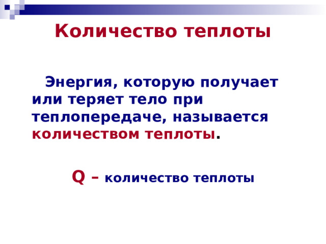 Количество теплоты    Энергия, которую получает или теряет тело при теплопередаче, называется  количеством теплоты .  Q –  количество теплоты 