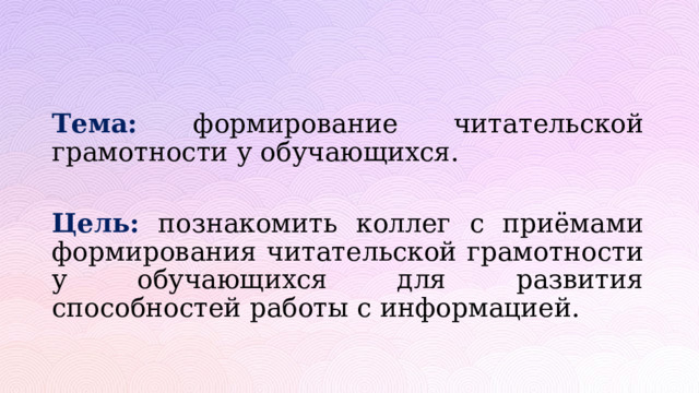  Тема: формирование читательской грамотности у обучающихся.  Цель: познакомить коллег с приёмами формирования читательской грамотности у обучающихся для развития способностей работы с информацией. 