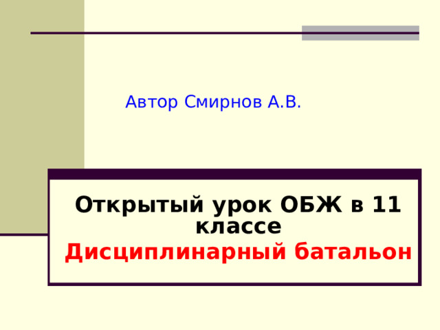 Автор Смирнов А.В.   Открытый урок ОБЖ в 11 классе Дисциплинарный батальон 