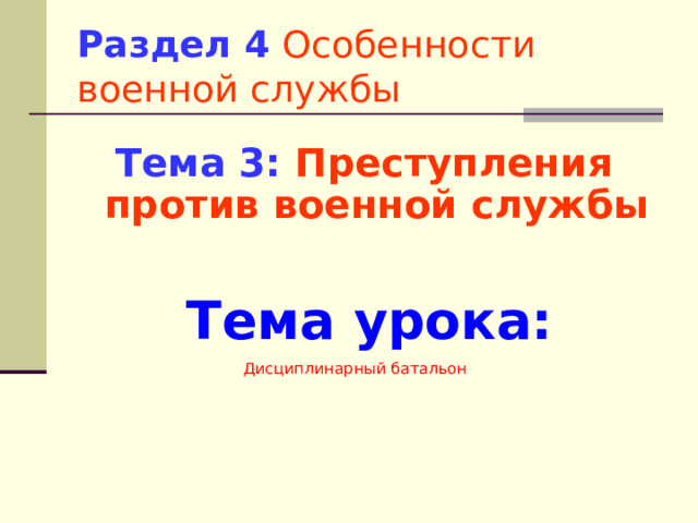 Раздел 4  Особенности военной службы Тема 3:  Преступления против военной службы Тема урока: Дисциплинарный батальон 