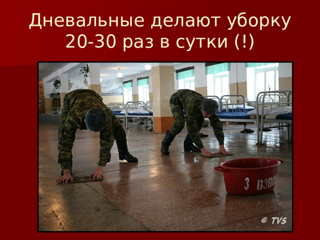 Дневальные делают уборку 20-30 раз в сутки (!) 