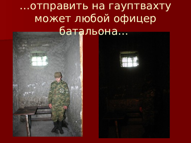 … отправить на гауптвахту может любой офицер батальона… 
