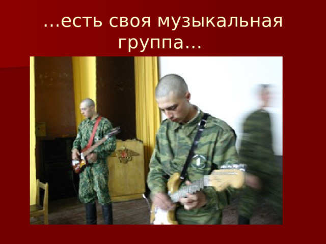 … есть своя музыкальная группа… 