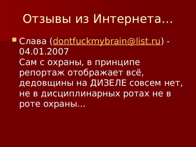 Отзывы из Интернета… Слава ( dontfuckmybrain@list.ru ) - 04.01.2007  Сам с охраны, в принципе репортаж отображает всё, дедовщины на ДИЗЕЛЕ совсем нет, не в дисциплинарных ротах не в роте охраны… 