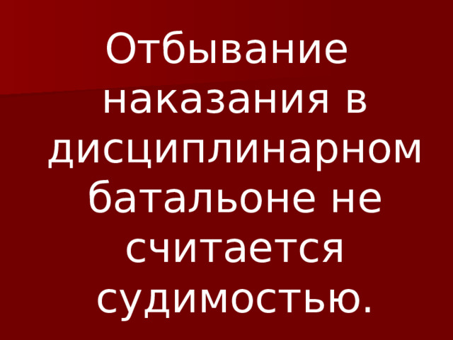 Отбывание наказания в дисциплинарном батальоне не считается судимостью. 