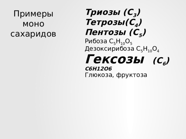 Триозы (С 3 ) Тетрозы(С 4 ) Пентозы (С 5 ) Рибоза С 5 Н 10 О 5 Дезоксирибоза С 5 Н 10 О 4 Гексозы (С 6 ) С6Н12О6 Глюкоза, фруктоза Примеры моно  сахаридов 
