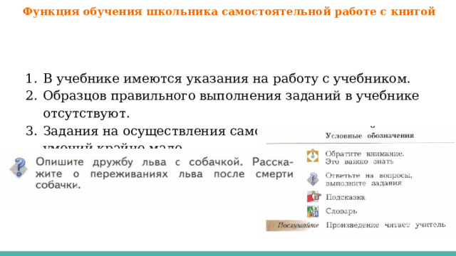 Функция обучения школьника самостоятельной работе с книгой В учебнике имеются указания на работу с учебником. Образцов правильного выполнения заданий в учебнике отсутствуют. Задания на осуществления самоконтроля знаний и умений крайне мало. 