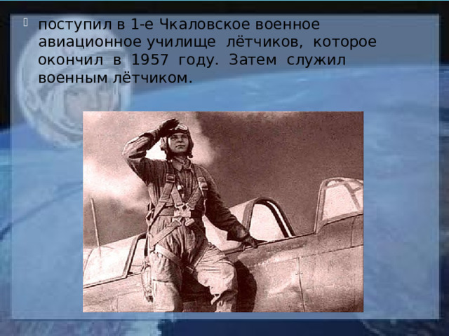 поступил в 1-е Чкаловское военное авиационное училище лётчиков, которое окончил в 1957 году. Затем служил военным лётчиком. 