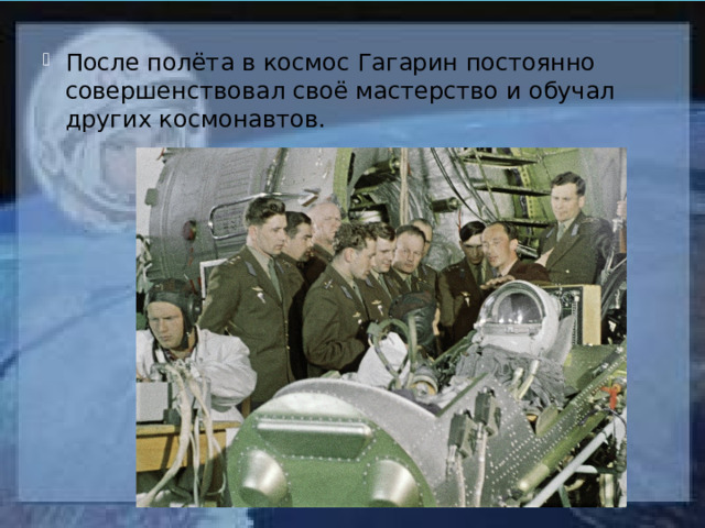 После полёта в космос Гагарин постоянно совершенствовал своё мастерство и обучал других космонавтов. 